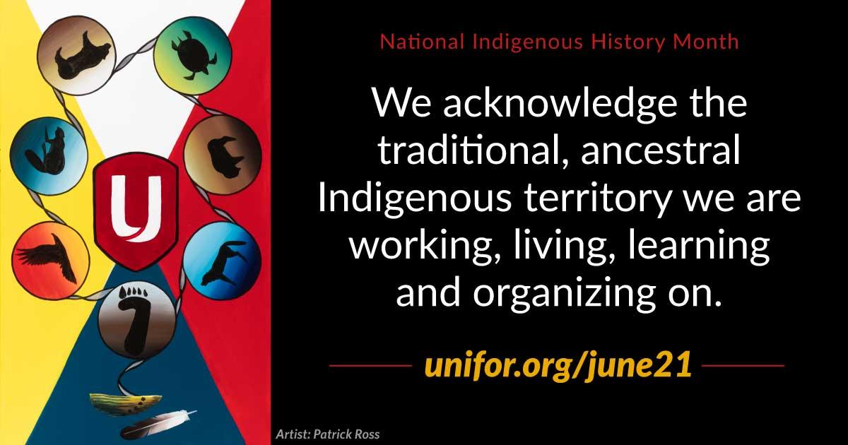 National Indigenous History Month. We acknowledge the traditional, ancestral Indigenous territory we are working, living, learning and organizing on. Unifor.org/June21