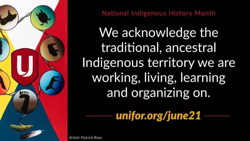 National Indigenous History Month. We acknowledge the traditional, ancestral Indigenous territory we are working, living, learning and organizing on. Unifor.org/June21
