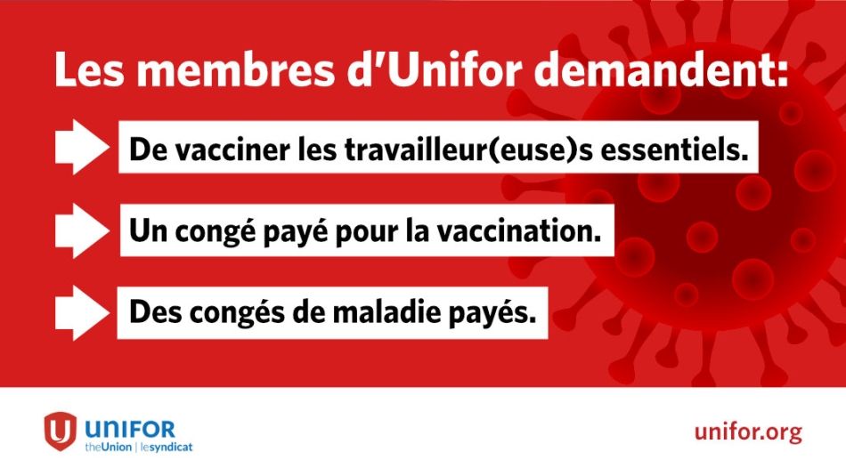 Les membres d'Unifor demandent: de vacciner les travailleur(euse)s essentiels, un congè payè pour la vaccination, des congès de maladie payès.