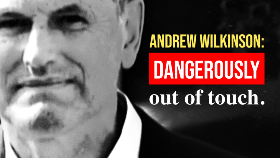 A photo of Andrew Wilkinson with the text: "Andrew Wilkinson: Dangerously out of touch."
