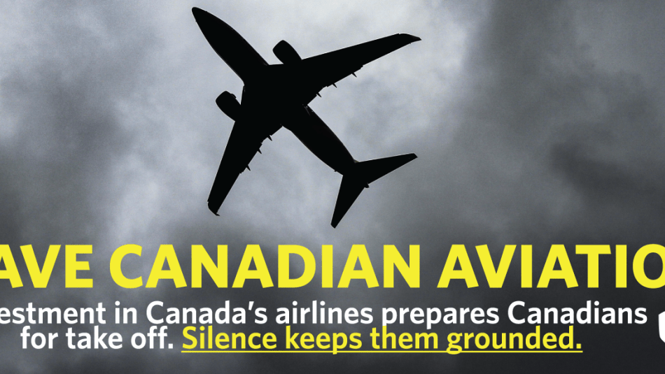 Save Canadian Avaition. Investment in Canada's airlines prepares Canadians for take off. Slience Keeps them grounded.
