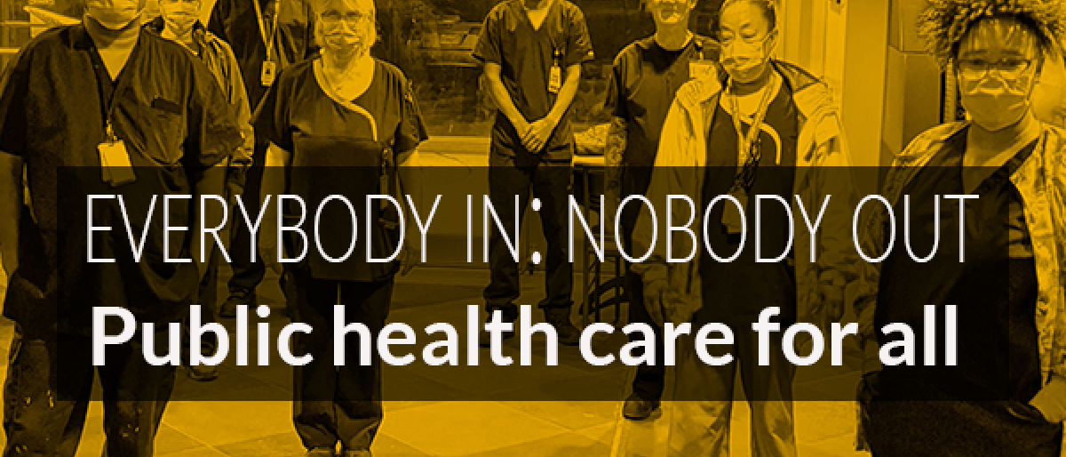 A group of health care workers stand socially distanced with the text: "Everybody in: nobody out. Public health care for all."